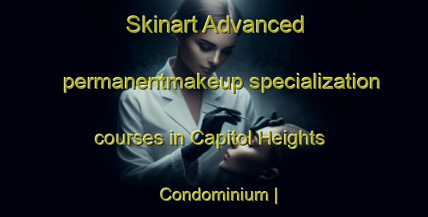Skinart Advanced permanentmakeup specialization courses in Capitol Heights Condominium | PermanentmakeupTraining | PermanentmakeupClasses | SkinartTraining-United States